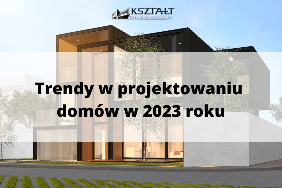 Projektowanie domów - trendy na 2023 rok